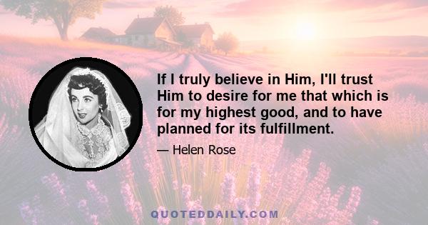 If I truly believe in Him, I'll trust Him to desire for me that which is for my highest good, and to have planned for its fulfillment.