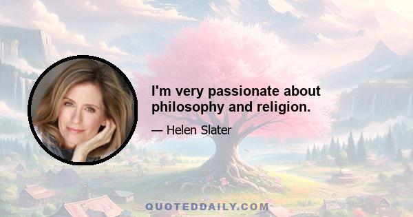 I'm very passionate about philosophy and religion.