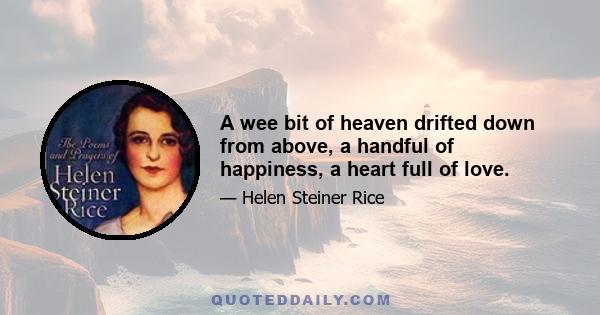 A wee bit of heaven drifted down from above, a handful of happiness, a heart full of love.