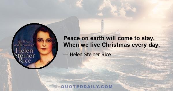 Peace on earth will come to stay, When we live Christmas every day.