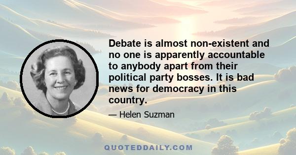 Debate is almost non-existent and no one is apparently accountable to anybody apart from their political party bosses. It is bad news for democracy in this country.