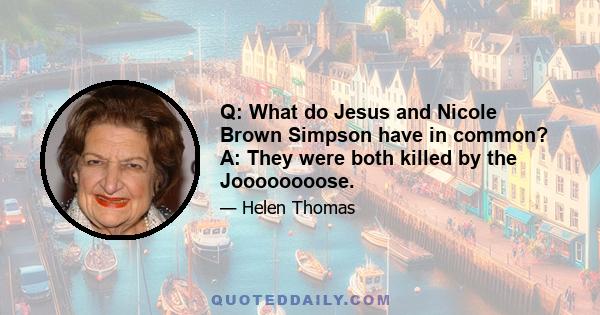 Q: What do Jesus and Nicole Brown Simpson have in common? A: They were both killed by the Joooooooose.