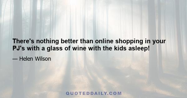 There's nothing better than online shopping in your PJ's with a glass of wine with the kids asleep!