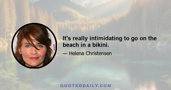 It's really intimidating to go on the beach in a bikini.