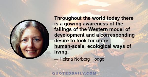 Throughout the world today there is a gowing awareness of the failings of the Western model of development and a corresponding desire to look for more human-scale, ecological ways of living.