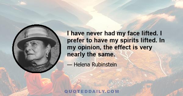 I have never had my face lifted. I prefer to have my spirits lifted. In my opinion, the effect is very nearly the same.