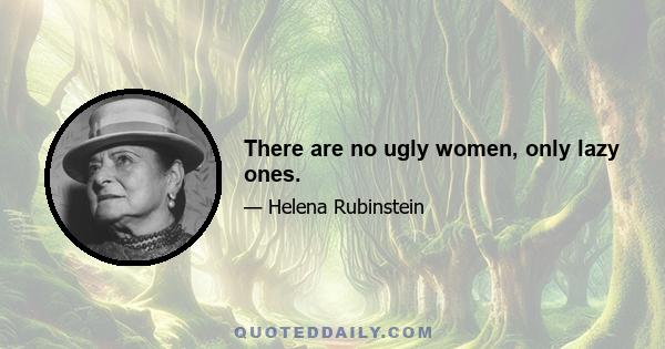 There are no ugly women, only lazy ones.