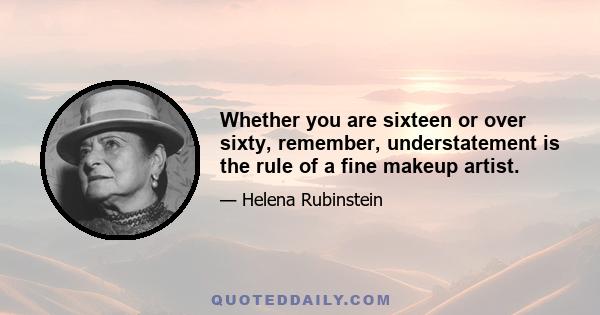 Whether you are sixteen or over sixty, remember, understatement is the rule of a fine makeup artist.