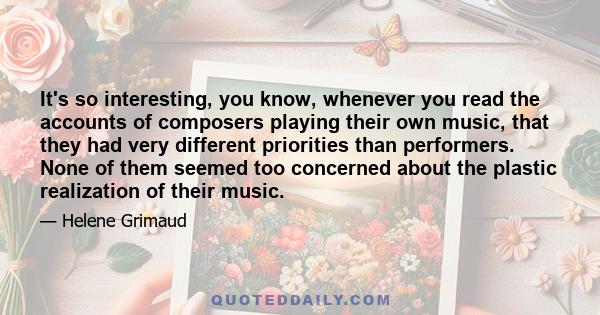 It's so interesting, you know, whenever you read the accounts of composers playing their own music, that they had very different priorities than performers. None of them seemed too concerned about the plastic