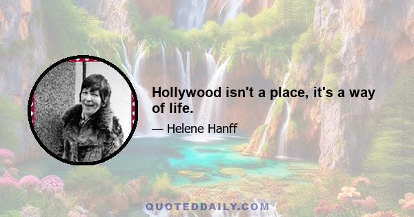 Hollywood isn't a place, it's a way of life.