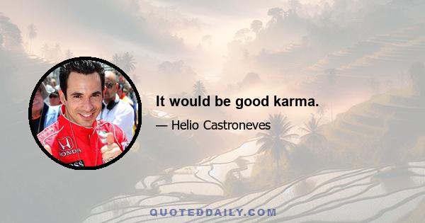 It would be good karma.