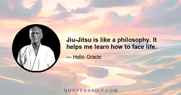 Jiu-Jitsu is like a philosophy. It helps me learn how to face life.