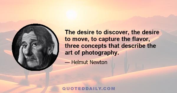 The desire to discover, the desire to move, to capture the flavor, three concepts that describe the art of photography.