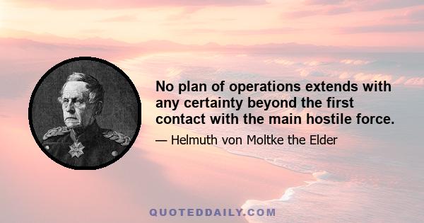 No plan of operations extends with any certainty beyond the first contact with the main hostile force.