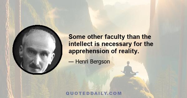 Some other faculty than the intellect is necessary for the apprehension of reality.