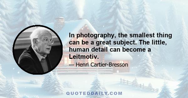 In photography, the smallest thing can be a great subject. The little, human detail can become a Leitmotiv.