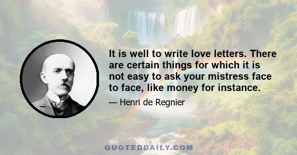 It is well to write love letters. There are certain things for which it is not easy to ask your mistress face to face, like money for instance.