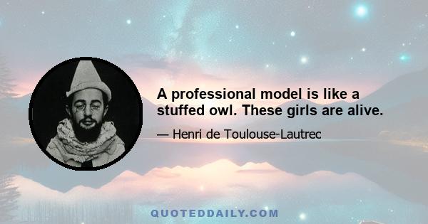 A professional model is like a stuffed owl. These girls are alive.