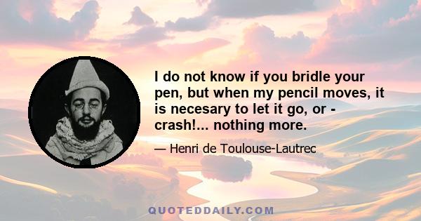 I do not know if you bridle your pen, but when my pencil moves, it is necesary to let it go, or - crash!... nothing more.