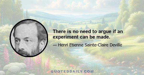 There is no need to argue if an experiment can be made.