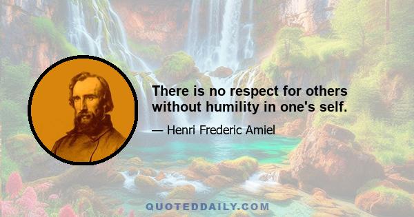 There is no respect for others without humility in one's self.