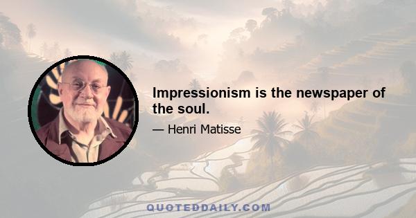 Impressionism is the newspaper of the soul.
