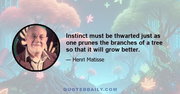 Instinct must be thwarted just as one prunes the branches of a tree so that it will grow better.