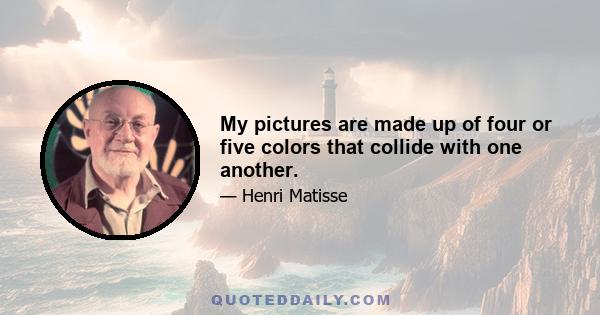 My pictures are made up of four or five colors that collide with one another.