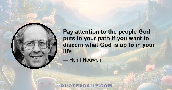 Pay attention to the people God puts in your path if you want to discern what God is up to in your life.