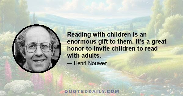 Reading with children is an enormous gift to them. It's a great honor to invite children to read with adults.