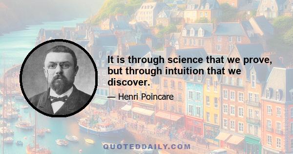 It is through science that we prove, but through intuition that we discover.