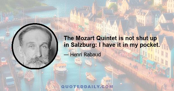 The Mozart Quintet is not shut up in Salzburg: I have it in my pocket.