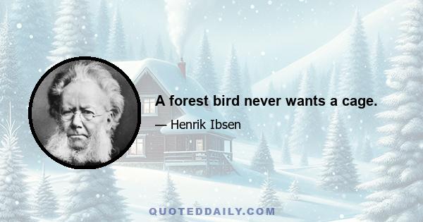 A forest bird never wants a cage.