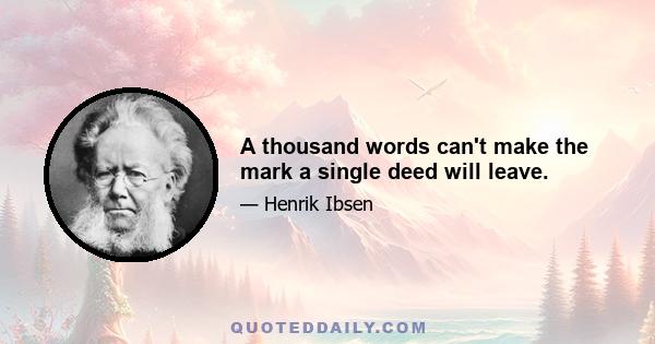 A thousand words can't make the mark a single deed will leave.