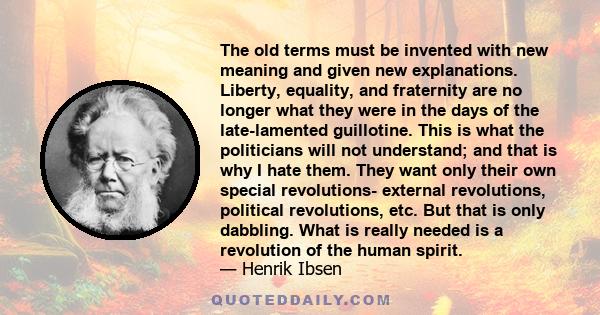 The old terms must be invented with new meaning and given new explanations. Liberty, equality, and fraternity are no longer what they were in the days of the late-lamented guillotine. This is what the politicians will