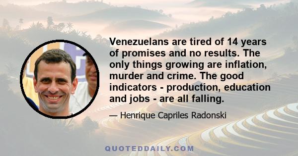 Venezuelans are tired of 14 years of promises and no results. The only things growing are inflation, murder and crime. The good indicators - production, education and jobs - are all falling.