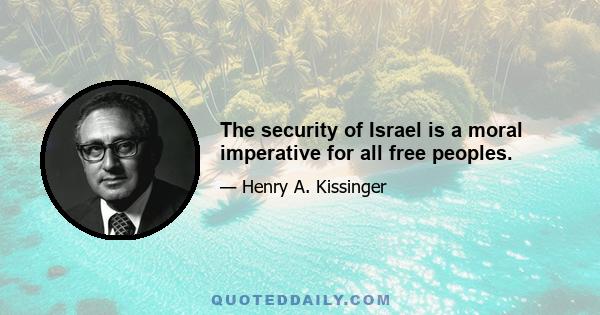 The security of Israel is a moral imperative for all free peoples.