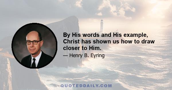 By His words and His example, Christ has shown us how to draw closer to Him.