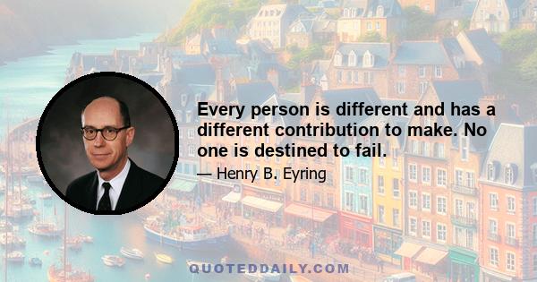 Every person is different and has a different contribution to make. No one is destined to fail.