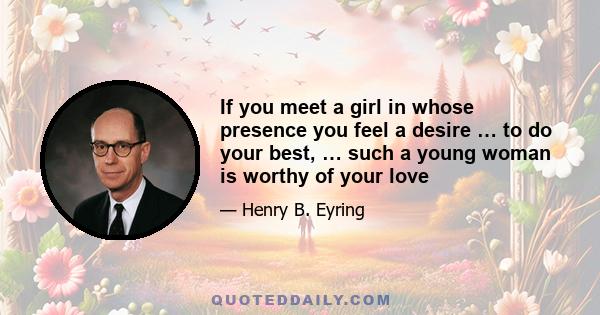 If you meet a girl in whose presence you feel a desire … to do your best, … such a young woman is worthy of your love