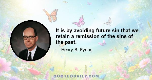 It is by avoiding future sin that we retain a remission of the sins of the past.