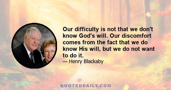 Our difficulty is not that we don't know God's will. Our discomfort comes from the fact that we do know His will, but we do not want to do it.