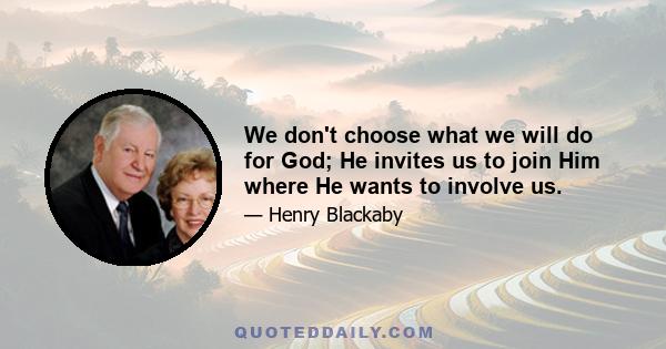 We don't choose what we will do for God; He invites us to join Him where He wants to involve us.