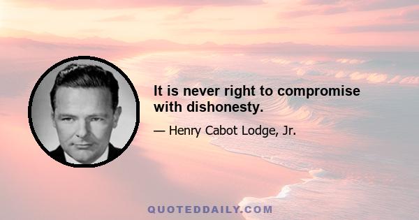 It is never right to compromise with dishonesty.