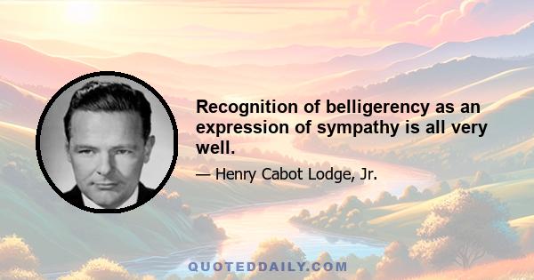 Recognition of belligerency as an expression of sympathy is all very well.