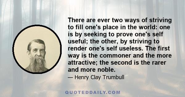 There are ever two ways of striving to fill one's place in the world: one is by seeking to prove one's self useful; the other, by striving to render one's self useless. The first way is the commoner and the more