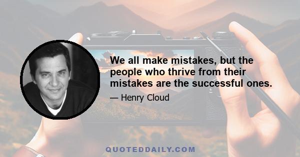 We all make mistakes, but the people who thrive from their mistakes are the successful ones.