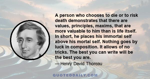 A person who chooses to die or to risk death demonstrates that there are values, principles, maxims, that are more valuable to him than is life itself. In short, he places his immortal self above his mortal self.