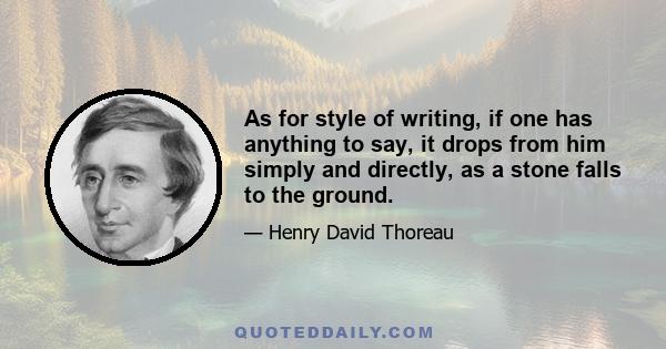 As for style of writing, if one has anything to say, it drops from him simply and directly, as a stone falls to the ground.