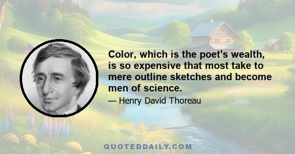 Color, which is the poet's wealth, is so expensive that most take to mere outline sketches and become men of science.